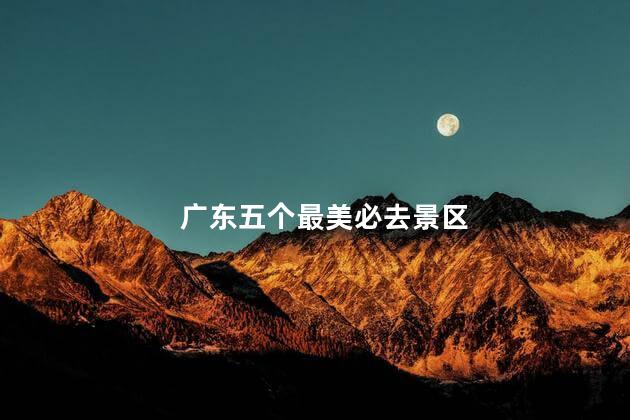 广东五个最美必去景区