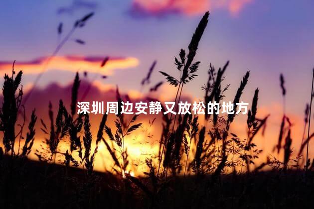 深圳周边安静又放松的地方